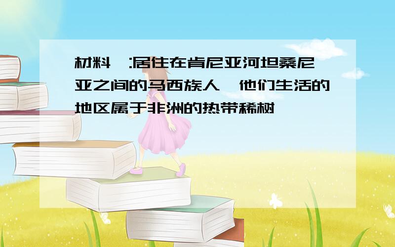 材料一:居住在肯尼亚河坦桑尼亚之间的马西族人,他们生活的地区属于非洲的热带稀树