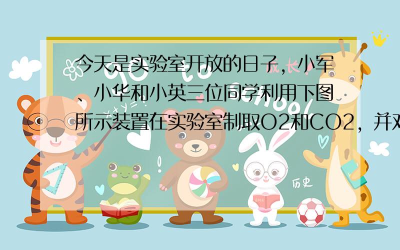 今天是实验室开放的日子，小军、小华和小英三位同学利用下图所示装置在实验室制取O2和CO2，并对它们的有关性质进行研究，请