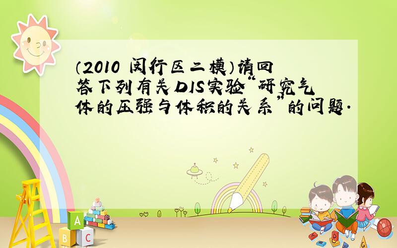 （2010•闵行区二模）请回答下列有关DIS实验“研究气体的压强与体积的关系”的问题．