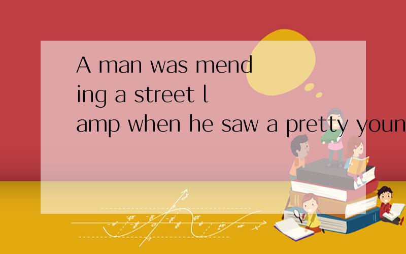 A man was mending a street lamp when he saw a pretty young w