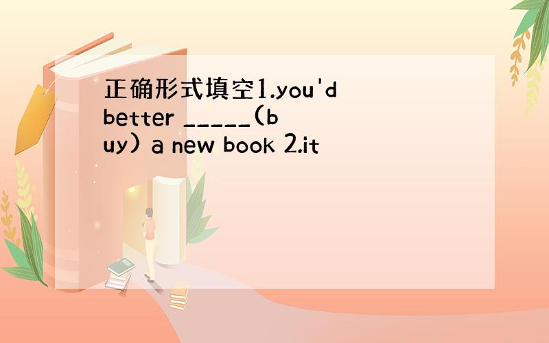 正确形式填空1.you'd better _____(buy) a new book 2.it