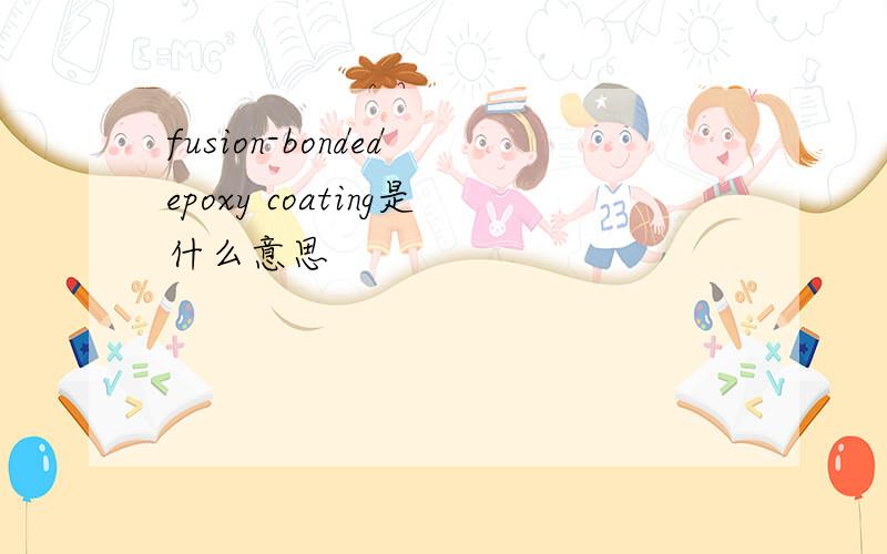 fusion-bonded epoxy coating是什么意思