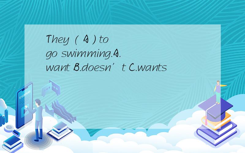 They ( A ) to go swimming.A.want B.doesn’t C.wants