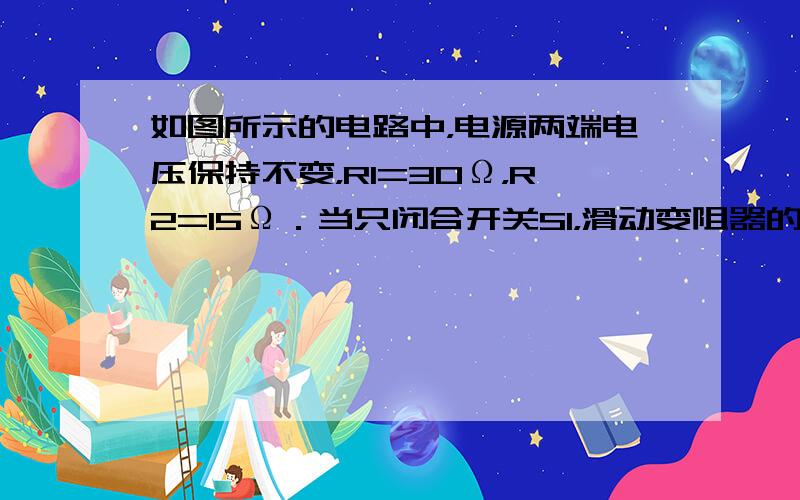 如图所示的电路中，电源两端电压保持不变，R1=30Ω，R2=15Ω．当只闭合开关S1，滑动变阻器的滑片P在R3的B端时，