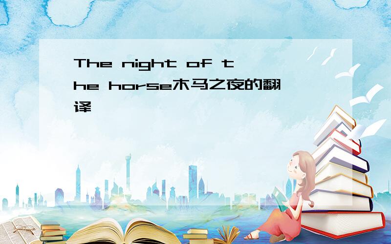 The night of the horse木马之夜的翻译