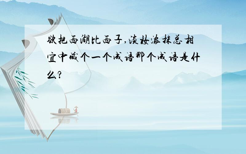 欲把西湖比西子,淡妆浓抹总相宜中藏个一个成语那个成语是什么?