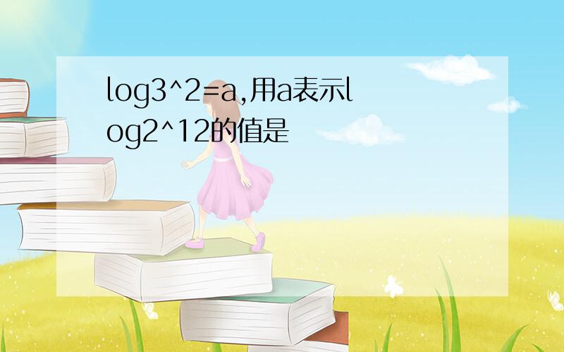 log3^2=a,用a表示log2^12的值是