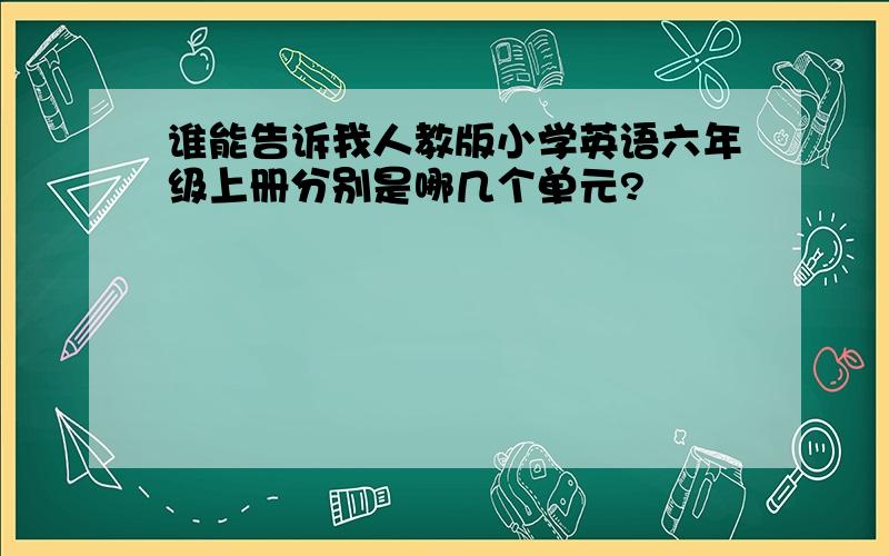 谁能告诉我人教版小学英语六年级上册分别是哪几个单元?