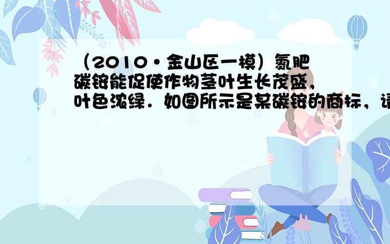 （2010•金山区一模）氮肥碳铵能促使作物茎叶生长茂盛，叶色浓绿．如图所示是某碳铵的商标，请根据商标内容回答：