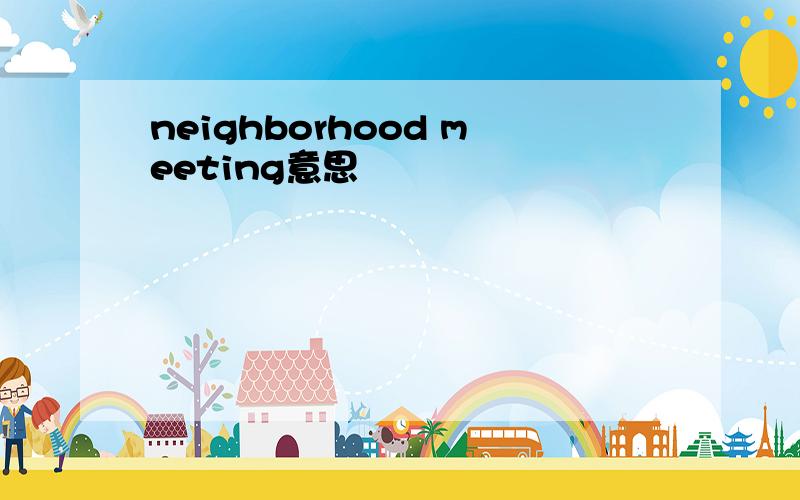 neighborhood meeting意思