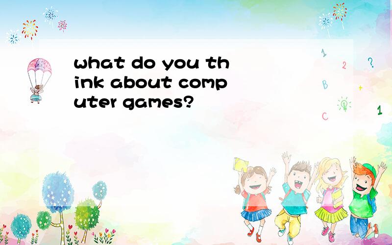 what do you think about computer games?