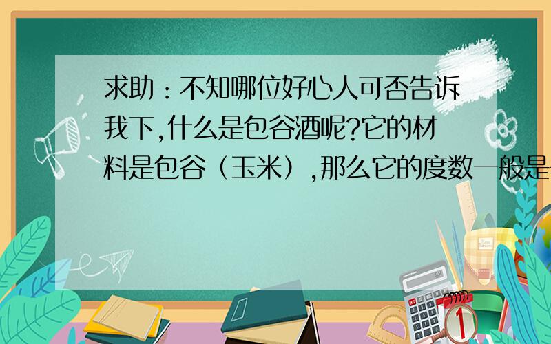 求助：不知哪位好心人可否告诉我下,什么是包谷酒呢?它的材料是包谷（玉米）,那么它的度数一般是多少呢?酒烈不烈呢?