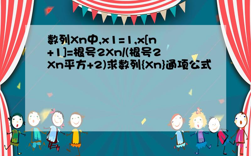 数列Xn中,x1=1,x[n+1]=根号2Xn/(根号2Xn平方+2)求数列{Xn}通项公式