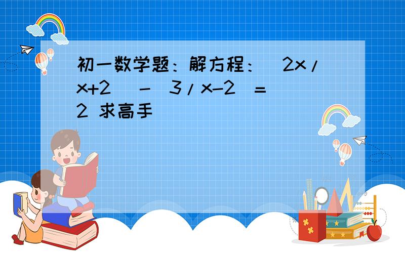 初一数学题：解方程：(2x/x+2 )-(3/x-2)=2 求高手