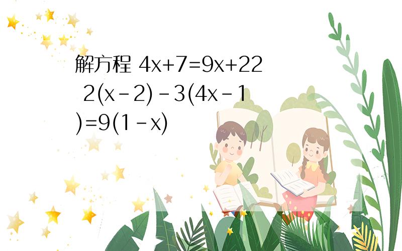 解方程 4x+7=9x+22 2(x-2)-3(4x-1)=9(1-x)