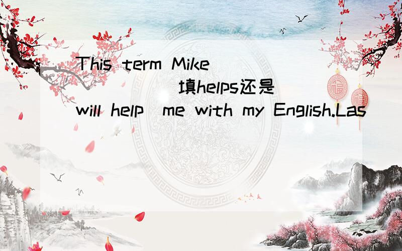 This term Mike ____(填helps还是will help)me with my English.Las