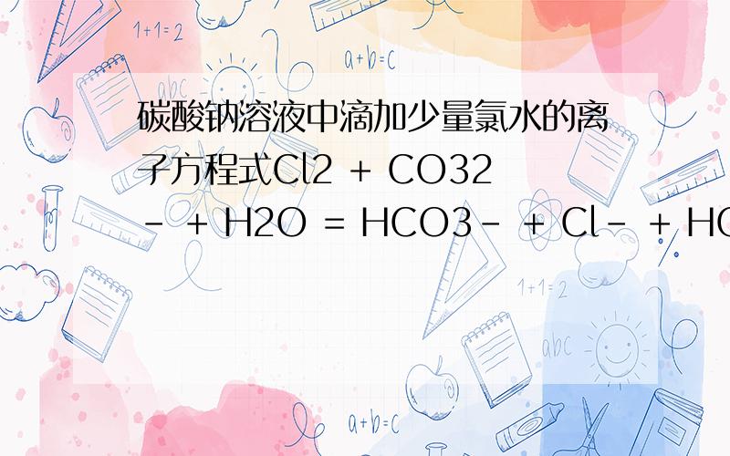 碳酸钠溶液中滴加少量氯水的离子方程式Cl2 + CO32- + H2O = HCO3- + Cl- + HClO哪里错了