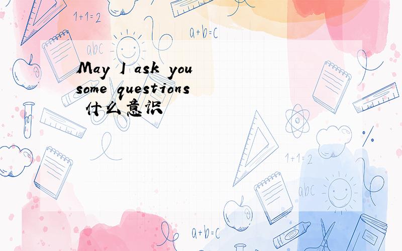 May I ask you some questions 什么意识