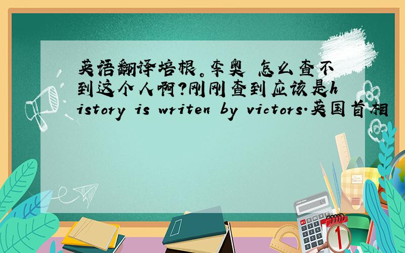 英语翻译培根。李奥 怎么查不到这个人啊？刚刚查到应该是history is writen by victors.英国首相