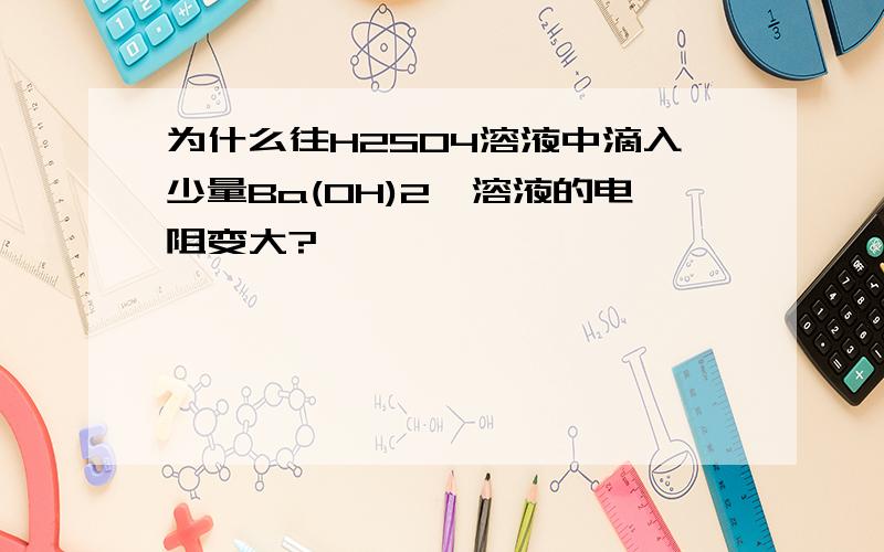 为什么往H2SO4溶液中滴入少量Ba(OH)2,溶液的电阻变大?