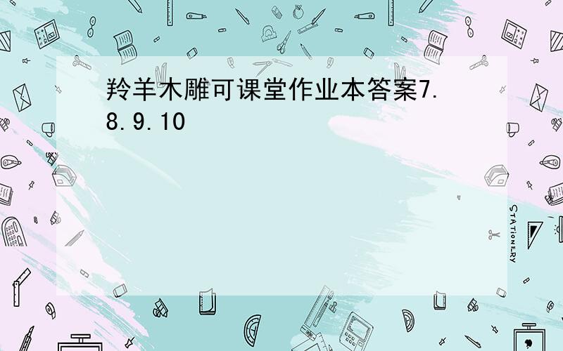 羚羊木雕可课堂作业本答案7.8.9.10