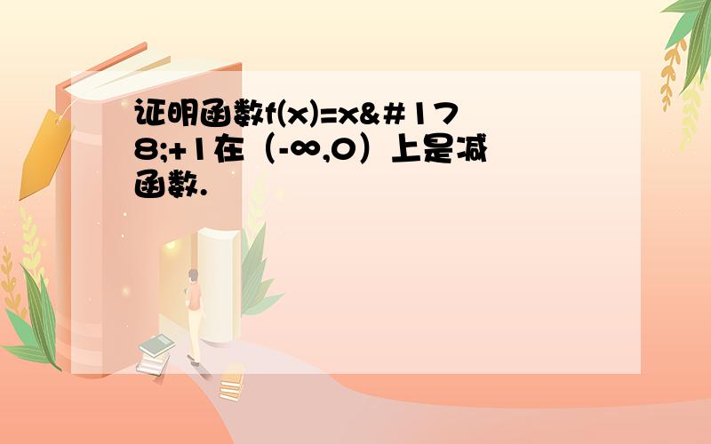 证明函数f(x)=x²+1在（-∞,0）上是减函数.