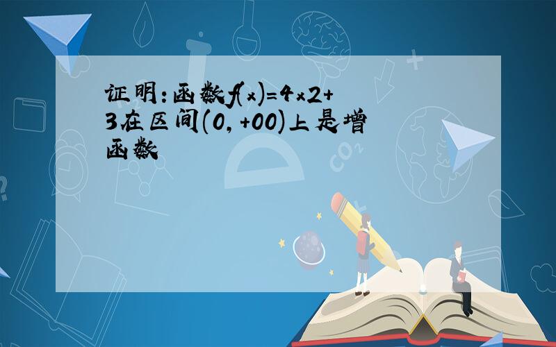 证明:函数f(x)=4x2+3在区间(0,+00)上是增函数