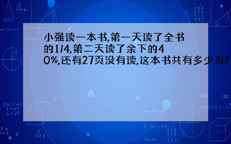 小强读一本书,第一天读了全书的1/4,第二天读了余下的40%,还有27页没有读,这本书共有多少页?