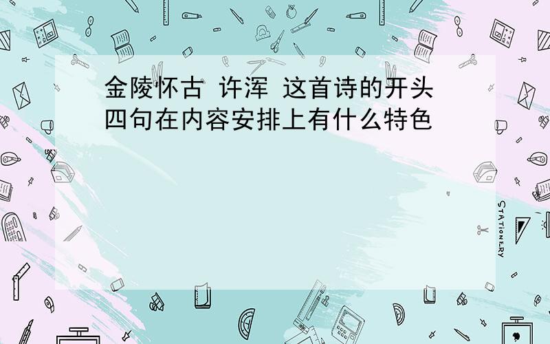 金陵怀古 许浑 这首诗的开头四句在内容安排上有什么特色