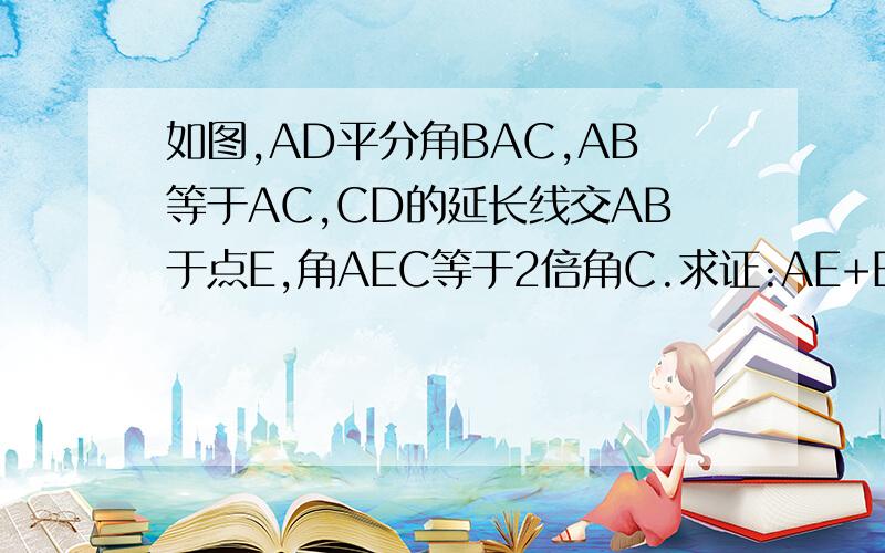 如图,AD平分角BAC,AB等于AC,CD的延长线交AB于点E,角AEC等于2倍角C.求证:AE+ED=AC.