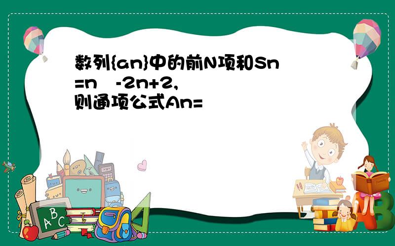 数列{an}中的前N项和Sn=n²-2n+2,则通项公式An=