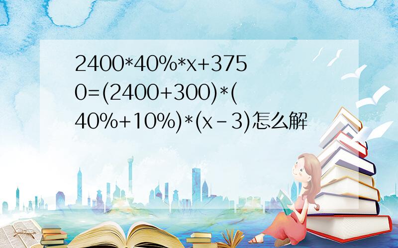 2400*40%*x+3750=(2400+300)*(40%+10%)*(x-3)怎么解