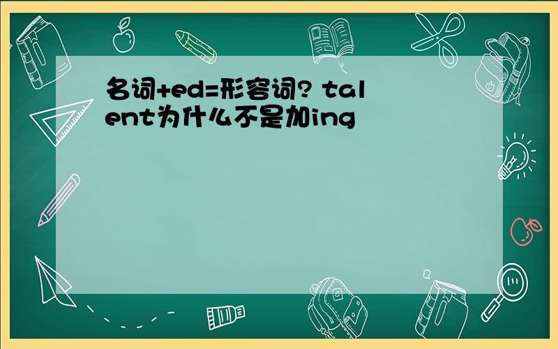 名词+ed=形容词? talent为什么不是加ing