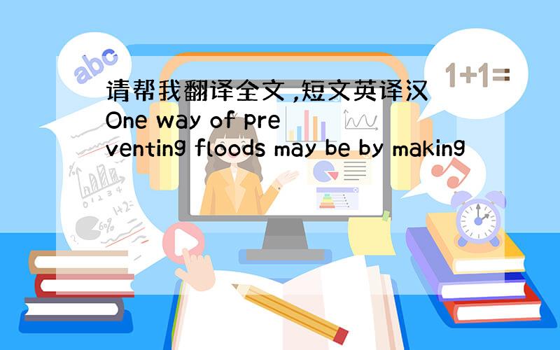 请帮我翻译全文 ,短文英译汉One way of preventing floods may be by making