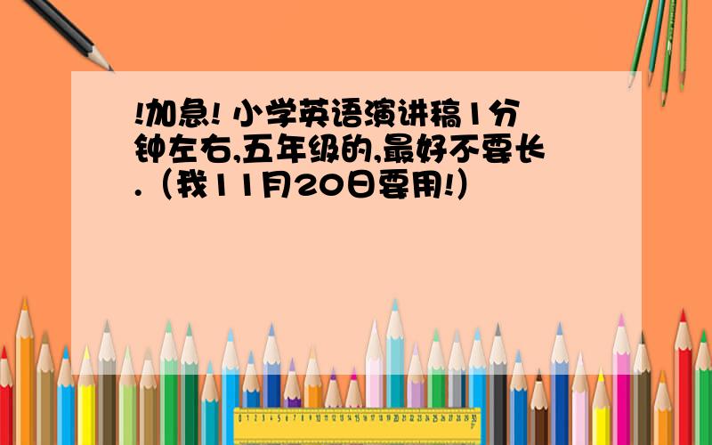 !加急! 小学英语演讲稿1分钟左右,五年级的,最好不要长.（我11月20日要用!）