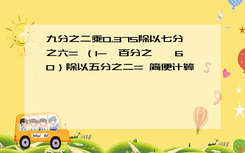 九分之二乘0.375除以七分之六= （1-一百分之一×60）除以五分之二= 简便计算