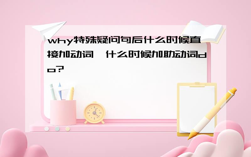 why特殊疑问句后什么时候直接加动词,什么时候加助动词do?