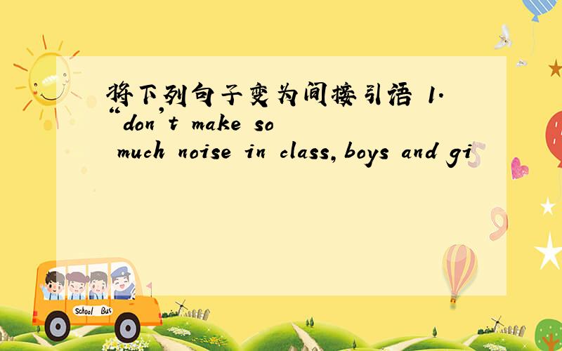 将下列句子变为间接引语 1.“don't make so much noise in class,boys and gi