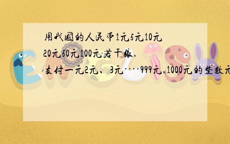 用我国的人民币1元5元10元20元50元100元若干张,支付一元2元、3元····999元,1000元的整数元,