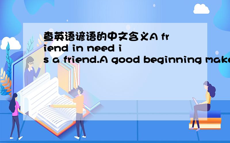 查英语谚语的中文含义A friend in need is a friend.A good beginning make