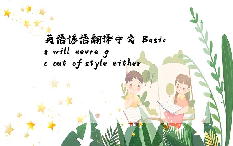 英语谚语翻译中文 Basics will nevre go out of style either