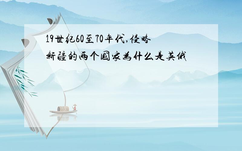 19世纪60至70年代,侵略新疆的两个国家为什么是英俄