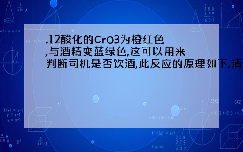 .12酸化的CrO3为橙红色,与酒精变蓝绿色,这可以用来判断司机是否饮酒,此反应的原理如下,请配平CrO3+C2H5OH