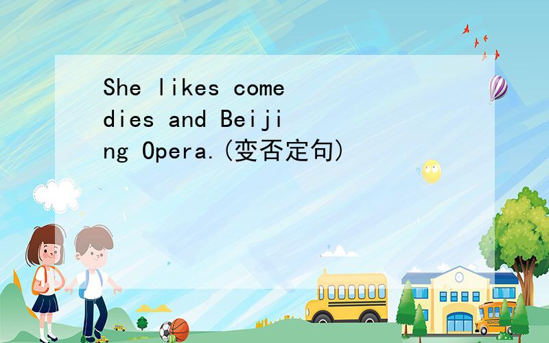 She likes comedies and Beijing Opera.(变否定句)