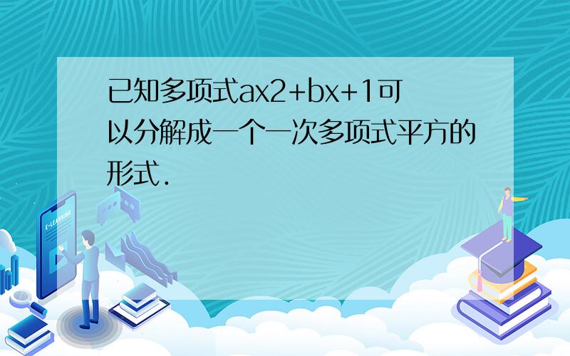 已知多项式ax2+bx+1可以分解成一个一次多项式平方的形式．