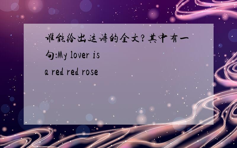 谁能给出这诗的全文?其中有一句：My lover is a red red rose