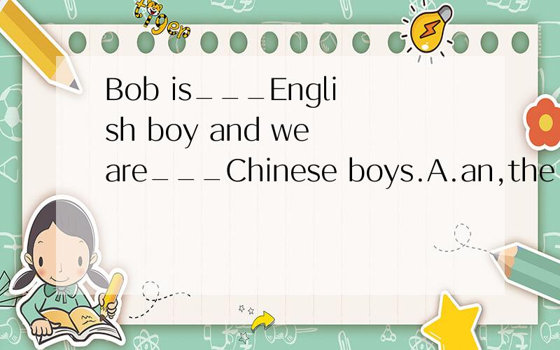 Bob is___English boy and we are___Chinese boys.A.an,the B.an