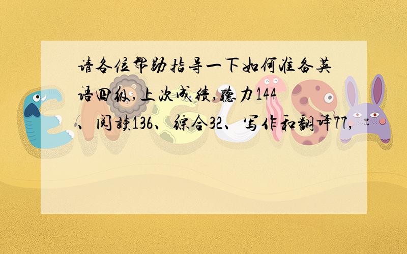 请各位帮助指导一下如何准备英语四级,上次成绩,听力144、阅读136、综合32、写作和翻译77,