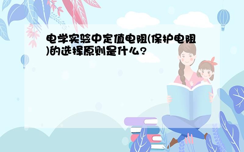 电学实验中定值电阻(保护电阻)的选择原则是什么?