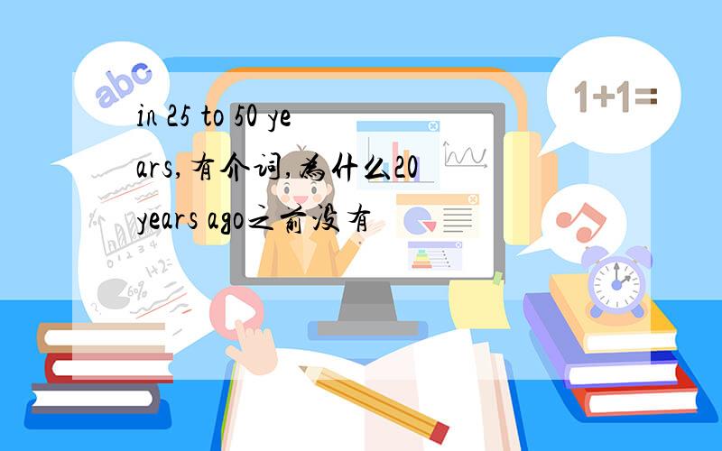 in 25 to 50 years,有介词,为什么20 years ago之前没有